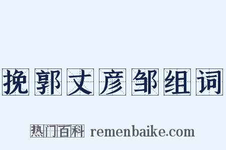 挽郭丈彦邹组词是什么意思的图片